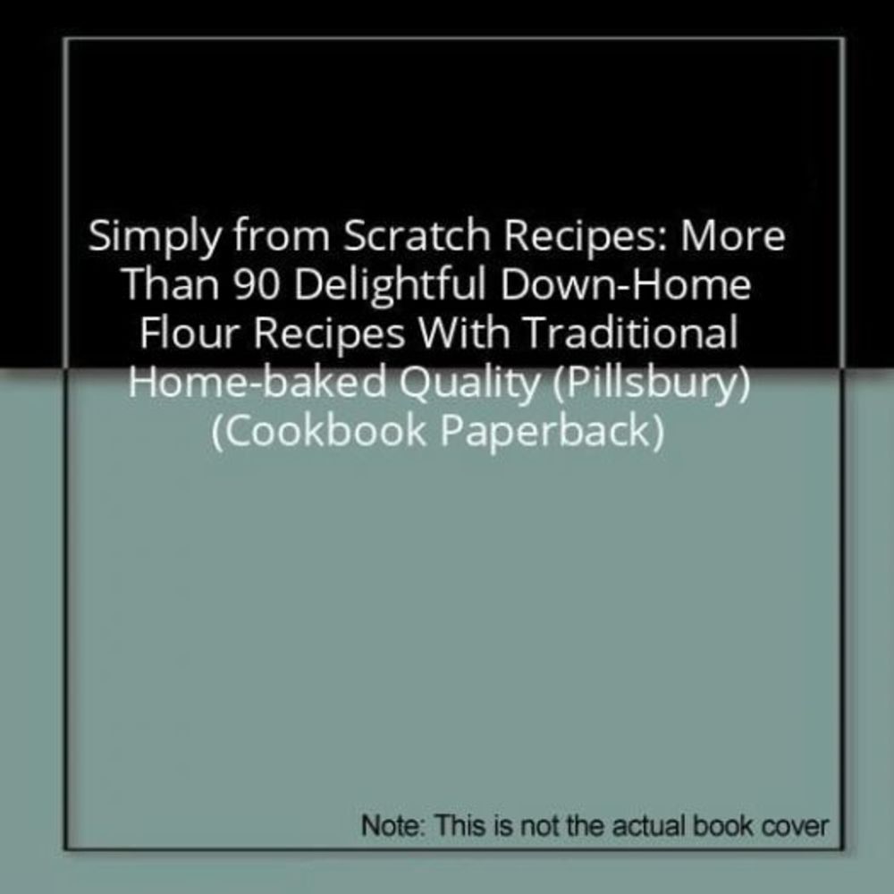 Simply from Scratch Recipes: More Than 90 Delightful Down-Home Flour Recipes Wit